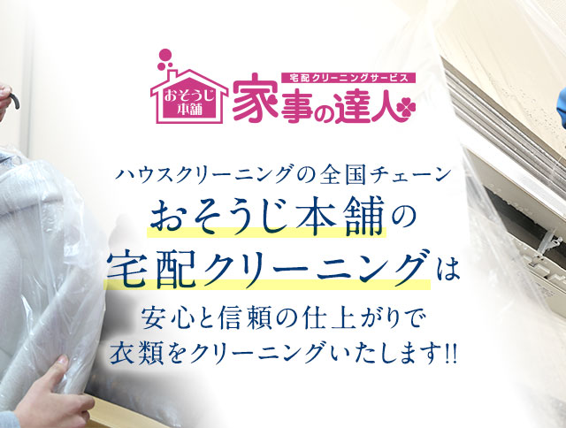 家事の達人は、ハウスクリーニングの全国チェーン・おそうじ本舗の姉妹ブランドです。安心と信頼の仕上がりで衣類もクリーニングいたします!!